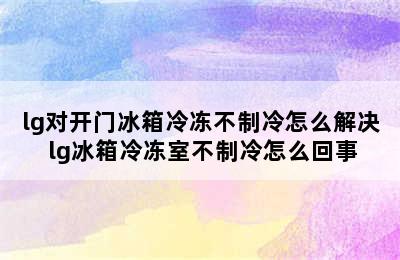 lg对开门冰箱冷冻不制冷怎么解决 lg冰箱冷冻室不制冷怎么回事